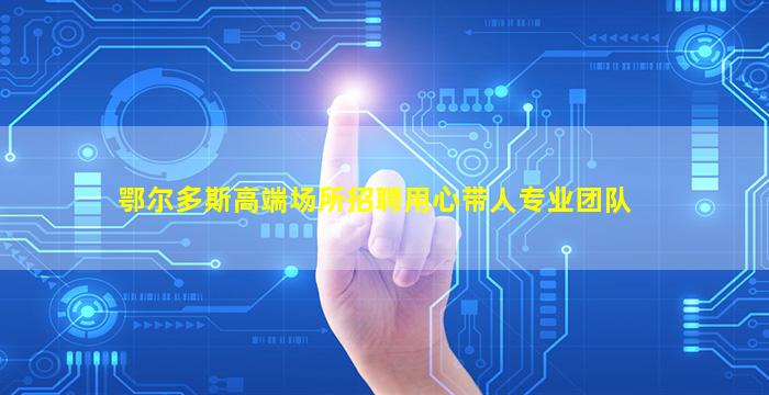 鄂尔多斯高端场所招聘用心带人专业团队